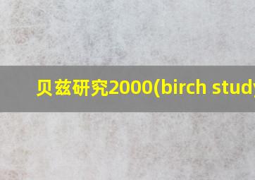 贝兹研究2000(birch study)